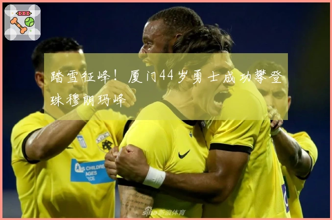 踏雪征峰！厦门44岁勇士成功攀登珠穆朗玛峰